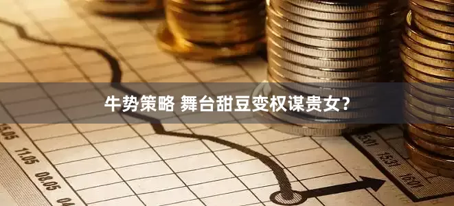牛势策略 舞台甜豆变权谋贵女？