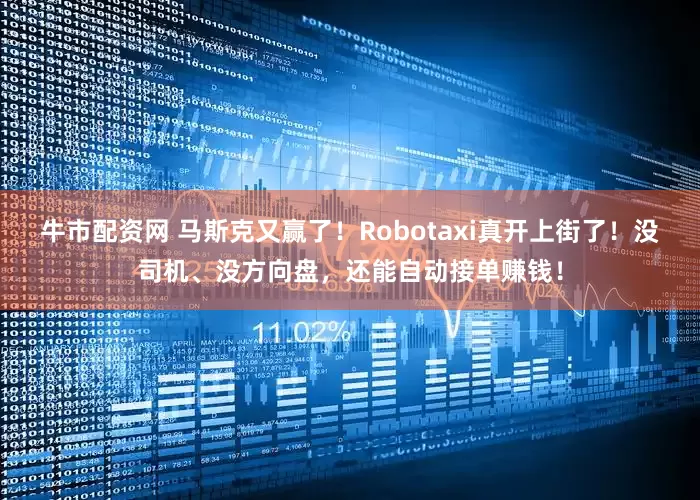 牛市配资网 马斯克又赢了！Robotaxi真开上街了！没司机、没方向盘，还能自动接单赚钱！