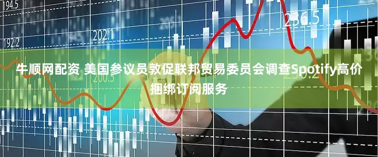 牛顺网配资 美国参议员敦促联邦贸易委员会调查Spotify高价捆绑订阅服务
