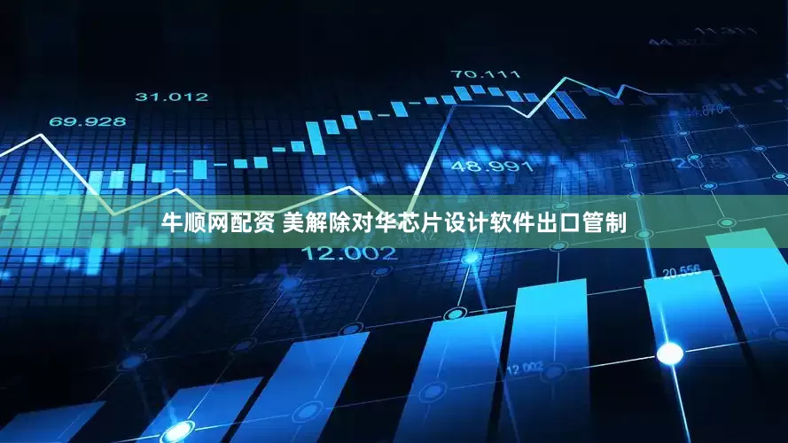 牛顺网配资 美解除对华芯片设计软件出口管制