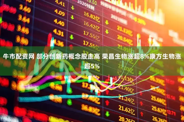 牛市配资网 部分创新药概念股走高 荣昌生物涨超8%康方生物涨超5%