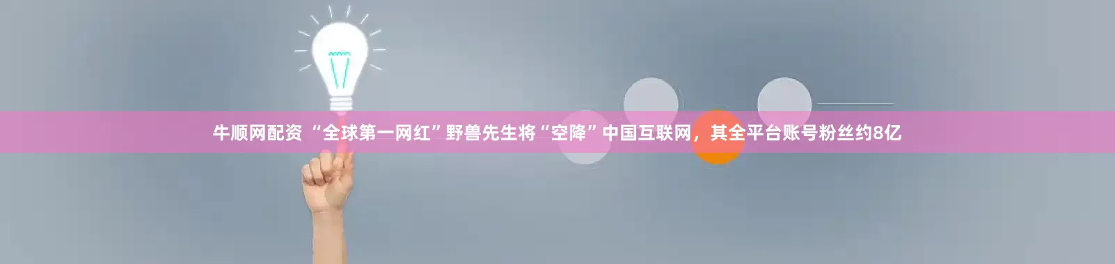 牛顺网配资 “全球第一网红”野兽先生将“空降”中国互联网，其全平台账号粉丝约8亿