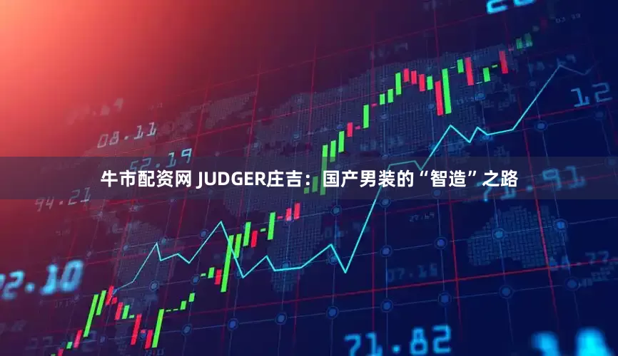 牛市配资网 JUDGER庄吉：国产男装的“智造”之路