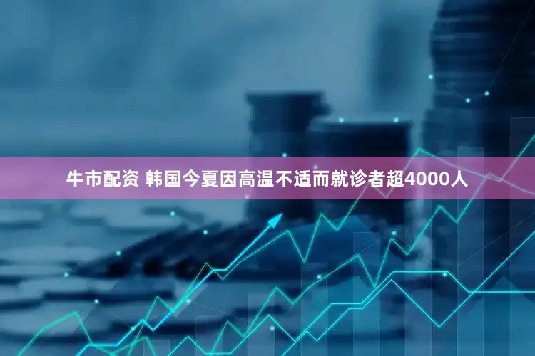 牛市配资 韩国今夏因高温不适而就诊者超4000人
