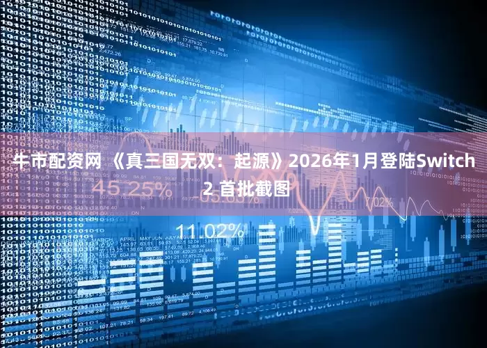 牛市配资网 《真三国无双：起源》2026年1月登陆Switch 2 首批截图