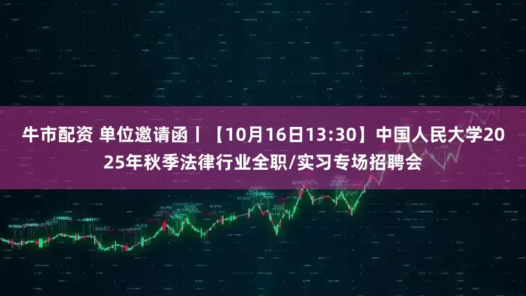 牛市配资 单位邀请函丨【10月16日13:30】中国人民大学2025年秋季法律行业全职/实习专场招聘会