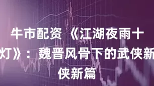 牛市配资 《江湖夜雨十年灯》：魏晋风骨下的武侠新篇