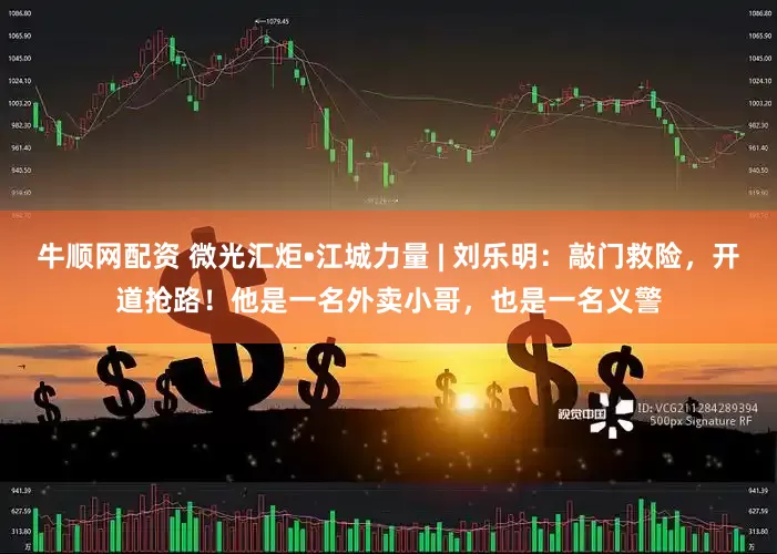牛顺网配资 微光汇炬•江城力量 | 刘乐明：敲门救险，开道抢路！他是一名外卖小哥，也是一名义警