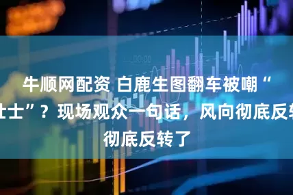 牛顺网配资 白鹿生图翻车被嘲“女壮士”？现场观众一句话，风向彻底反转了